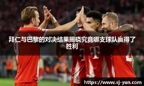 拜仁与巴黎的对决结果揭晓究竟哪支球队赢得了胜利
