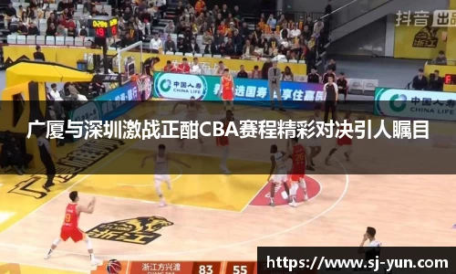 广厦与深圳激战正酣CBA赛程精彩对决引人瞩目