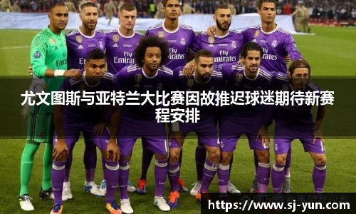 尤文图斯与亚特兰大比赛因故推迟球迷期待新赛程安排
