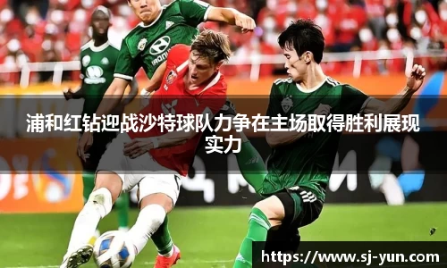 浦和红钻迎战沙特球队力争在主场取得胜利展现实力